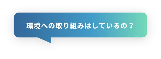 環境への取り組みはしているの？