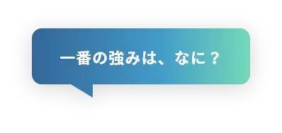 一番の強みは、なに？